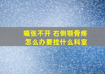 嘴张不开 右侧颚骨疼 怎么办要挂什么科室